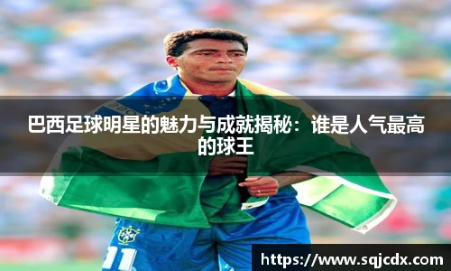 巴西足球明星的魅力与成就揭秘：谁是人气最高的球王