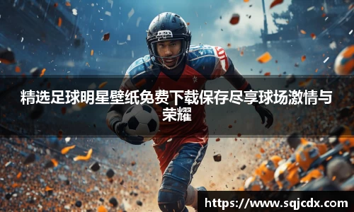 精选足球明星壁纸免费下载保存尽享球场激情与荣耀