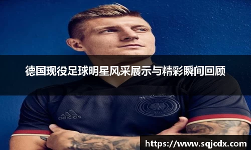 德国现役足球明星风采展示与精彩瞬间回顾